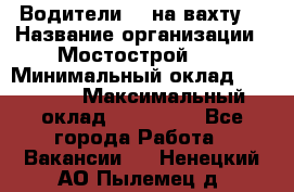 Водители BC на вахту. › Название организации ­ Мостострой 17 › Минимальный оклад ­ 87 000 › Максимальный оклад ­ 123 000 - Все города Работа » Вакансии   . Ненецкий АО,Пылемец д.